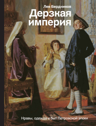 Лев Бердников, Дерзкая империя. Нравы, одежда и быт Петровской эпохи
